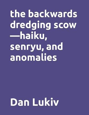 Book cover for The backwards dredging scow-haiku, senryu, and anomalies