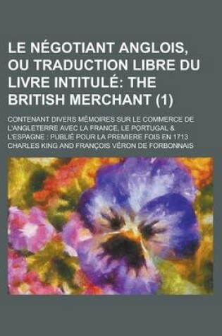 Cover of Le Negotiant Anglois, Ou Traduction Libre Du Livre Intitule; Contenant Divers Memoires Sur Le Commerce de L'Angleterre Avec La France, Le Portugal & L'Espagne