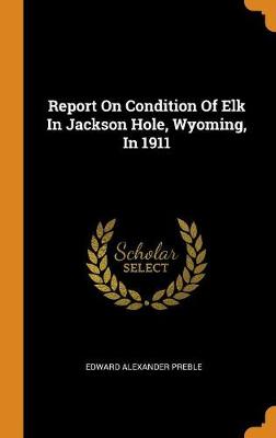 Book cover for Report on Condition of Elk in Jackson Hole, Wyoming, in 1911