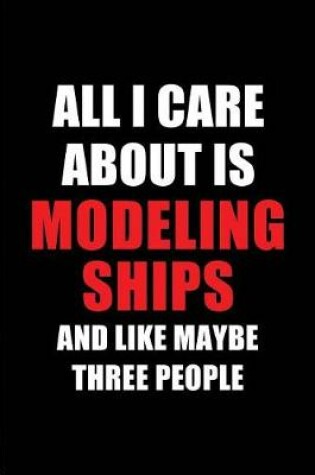 Cover of All I Care about Is Modeling Ships and Like Maybe Three People