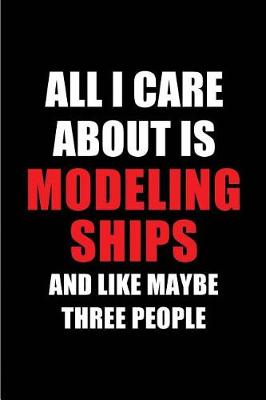 Book cover for All I Care about Is Modeling Ships and Like Maybe Three People