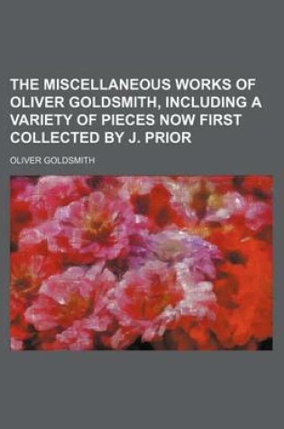 Cover of The Miscellaneous Works of Oliver Goldsmith, Including a Variety of Pieces Now First Collected by J. Prior (Volume 1)