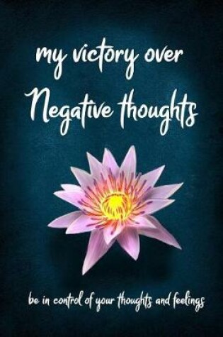 Cover of My Victory over Negative Thoughts be in Control of your Negative Thoughts and Feelings