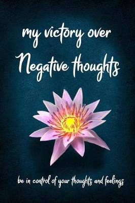 Book cover for My Victory over Negative Thoughts be in Control of your Negative Thoughts and Feelings