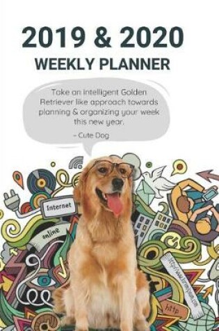 Cover of 2019 & 2020 Weekly Planner Take an Intelligent Golden Retriever Like Approach Towards Planning & Organizing Your Week This New Year. Cute Dog