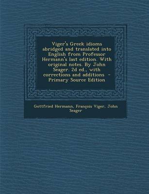 Book cover for Viger's Greek Idioms Abridged and Translated Into English from Professor Hermann's Last Edition. with Original Notes. by John Seager. 2D Ed., with Corrections and Additions - Primary Source Edition