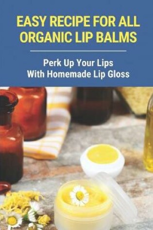 Cover of Easy Recipe For All Organic Lip Balms