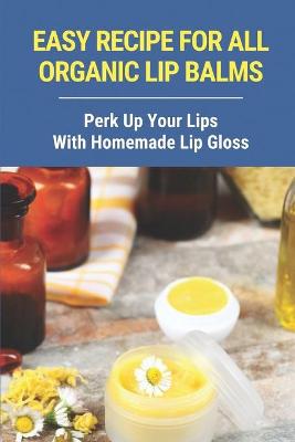 Cover of Easy Recipe For All Organic Lip Balms