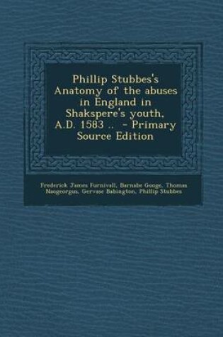 Cover of Phillip Stubbes's Anatomy of the Abuses in England in Shakspere's Youth, A.D. 1583 .. - Primary Source Edition