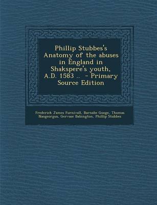 Book cover for Phillip Stubbes's Anatomy of the Abuses in England in Shakspere's Youth, A.D. 1583 .. - Primary Source Edition