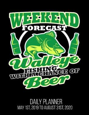 Book cover for Weekend Forecast Walleye Fishing With A Chance Of Beer Daily Planner May 1st, 2019 to August 31st, 2020