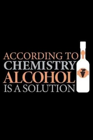 Cover of According To Chemistry Alcohol is a Solution