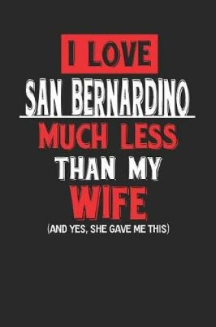 Cover of I Love San Bernardino Much Less Than My Wife (and Yes, She Gave Me This)