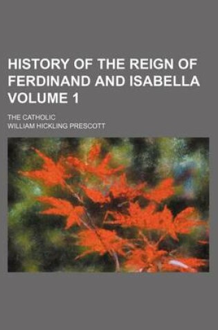 Cover of History of the Reign of Ferdinand and Isabella Volume 1; The Catholic