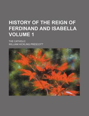 Book cover for History of the Reign of Ferdinand and Isabella Volume 1; The Catholic