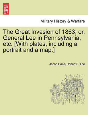 Book cover for The Great Invasion of 1863; Or, General Lee in Pennsylvania, Etc. [With Plates, Including a Portrait and a Map.]