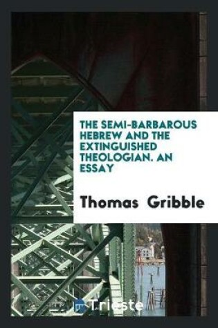 Cover of The Semi-Barbarous Hebrew and the Extinguished Theologian. an Essay