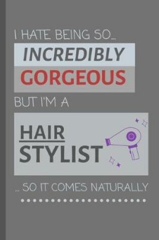 Cover of I Hate Being So Incredibly Gorgeous But I'm A Hair Stylist... So It Comes Naturally!