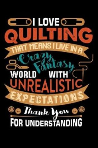 Cover of I Love Quilting That Means I Live In A Crazy Fantasy World