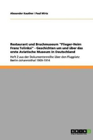 Cover of Restaurant und Bruchmuseum Flieger-Heim Franz Tolinksi - Geschichten um und uber das erste Aviatische Museum in Deutschland