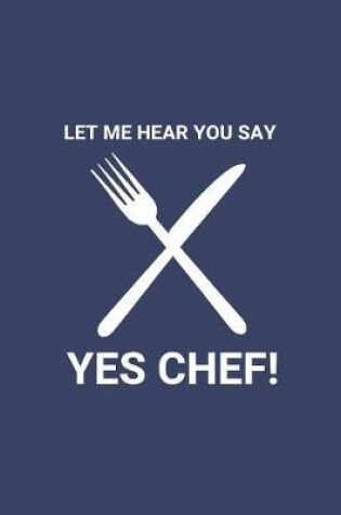 Cover of Let Me Hear You Say Yes Chef!