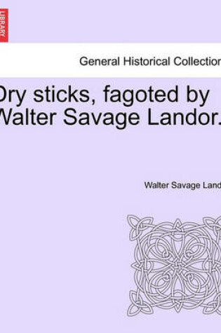 Cover of Dry Sticks, Fagoted by Walter Savage Landor.