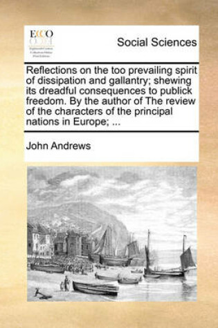 Cover of Reflections on the Too Prevailing Spirit of Dissipation and Gallantry; Shewing Its Dreadful Consequences to Publick Freedom. by the Author of the Review of the Characters of the Principal Nations in Europe; ...