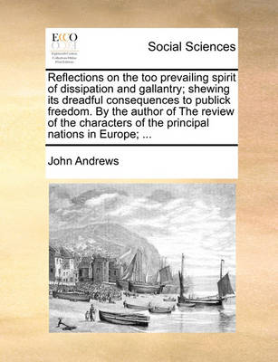 Book cover for Reflections on the Too Prevailing Spirit of Dissipation and Gallantry; Shewing Its Dreadful Consequences to Publick Freedom. by the Author of the Review of the Characters of the Principal Nations in Europe; ...