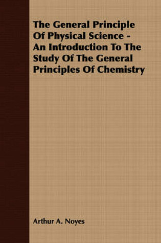 Cover of The General Principle Of Physical Science - An Introduction To The Study Of The General Principles Of Chemistry