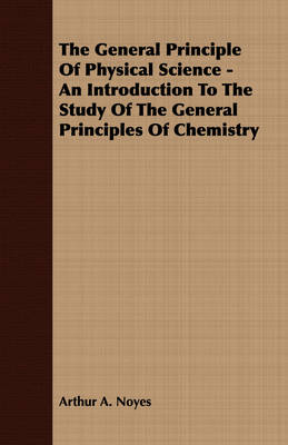 Book cover for The General Principle Of Physical Science - An Introduction To The Study Of The General Principles Of Chemistry