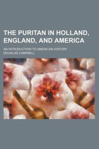 Cover of The Puritan in Holland, England, and America (Volume 1); An Introduction to American History