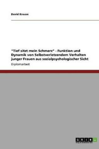 Cover of Tief sitzt mein Schmerz - Funktion und Dynamik von Selbstverletzendem Verhalten junger Frauen aus sozialpsychologischer Sicht