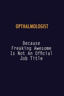 Book cover for Opthalmologist Because Freaking Awesome is not An Official Job Title