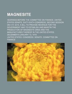 Book cover for Magnesite; Hearings Before the Committee on Finance, United States Senate, Sixty-Sixth Congress, Second Session on H.R. 5218, a Bill to Provide Revenu