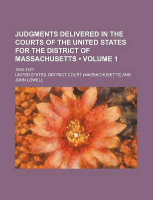 Book cover for Judgments Delivered in the Courts of the United States for the District of Massachusetts (Volume 1); 1865-1877