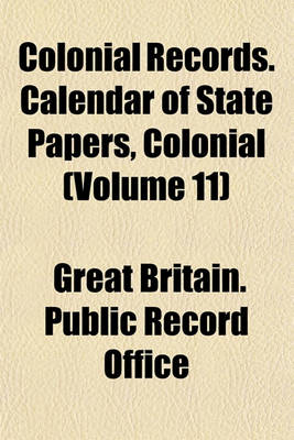 Book cover for Colonial Records. Calendar of State Papers, Colonial (Volume 11)