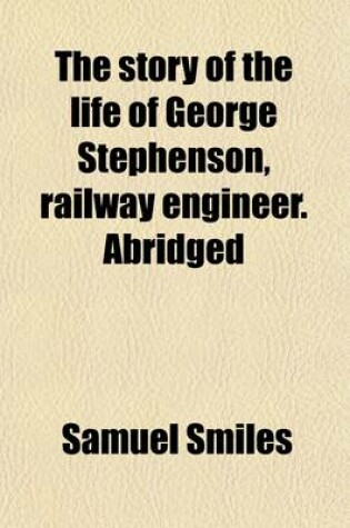 Cover of The Story of the Life of George Stephenson, Railway Engineer. Abridged