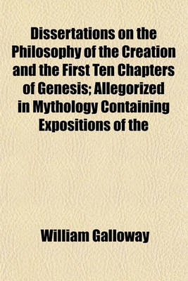 Book cover for Dissertations on the Philosophy of the Creation and the First Ten Chapters of Genesis; Allegorized in Mythology Containing Expositions of the