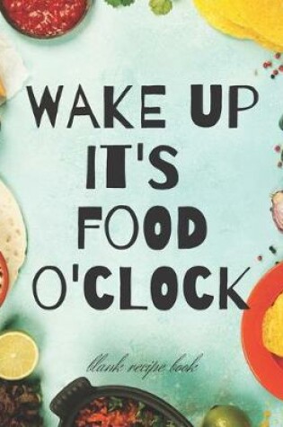 Cover of Blank Recipe Book Wake Up It's Food O'Clock