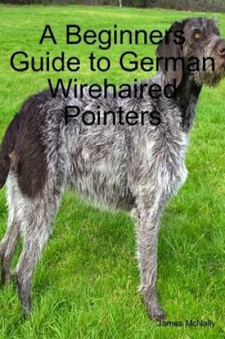 Cover of A Beginners Guide to German Wirehaired Pointers