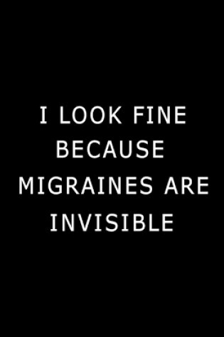 Cover of I Look Fine Because Migraines are Invisible