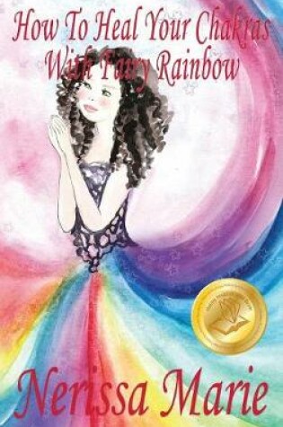 Cover of How To Heal Your Chakras With Fairy Rainbow (Children's book about a Fairy, Chakra Healing and Meditation, Picture Books, Kindergarten Books, Toddler Books, Kids Book, 3-8, Kids Story, Books for Kids)