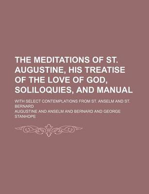 Book cover for The Meditations of St. Augustine, His Treatise of the Love of God, Soliloquies, and Manual; With Select Contemplations from St. Anselm and St. Bernard