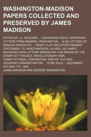Cover of Washington-Madison Papers Collected and Preserved by James Madison; Estate of J.C. McGuire ... Containing Highly Important Letters from General Washington ... Also Letters of Edmund Randolph ... Henry Clay and Other Eminent Statesmen, to James Madison, as