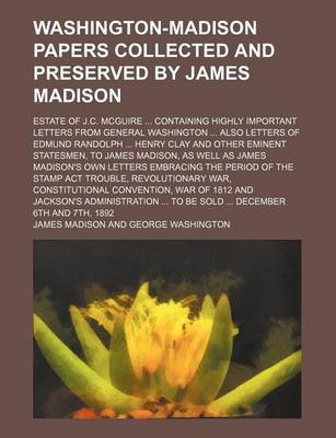 Book cover for Washington-Madison Papers Collected and Preserved by James Madison; Estate of J.C. McGuire ... Containing Highly Important Letters from General Washington ... Also Letters of Edmund Randolph ... Henry Clay and Other Eminent Statesmen, to James Madison, as