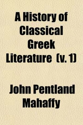 Cover of A History of Classical Greek Literature (Volume 1); The Poets (with an Appendix on Homer, by Prof. Sayce)