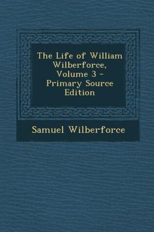 Cover of The Life of William Wilberforce, Volume 3 - Primary Source Edition