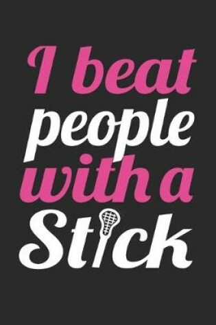 Cover of I Beat People With A Stick - Lacrosse Training Journal - Lacrosse Notebook - Lacrosse Diary - Gift for Lacrosse Player