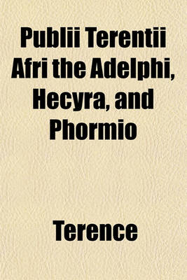 Book cover for Publii Terentii Afri the Adelphi, Hecyra, and Phormio