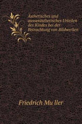 Cover of Asthetisches Und Ausserasthetisches Urteilen Des Kindes Bei Der Betrachtung Von Bildwerken